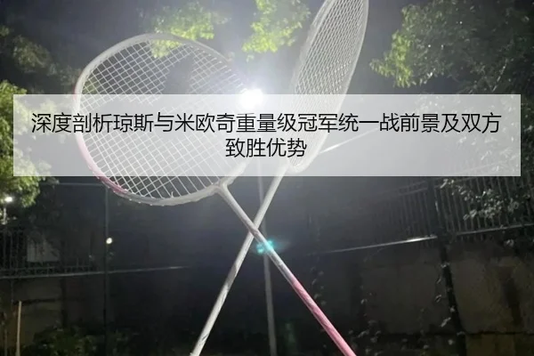 深度剖析琼斯与米欧奇重量级冠军统一战前景及双方致胜优势