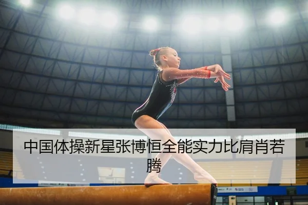 中国体操新星张博恒全能实力比肩肖若腾